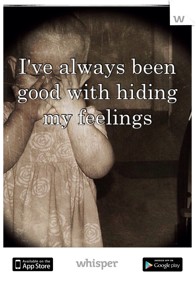 I've always been good with hiding my feelings 