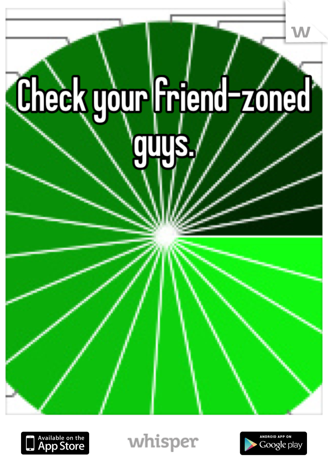 Check your friend-zoned guys.