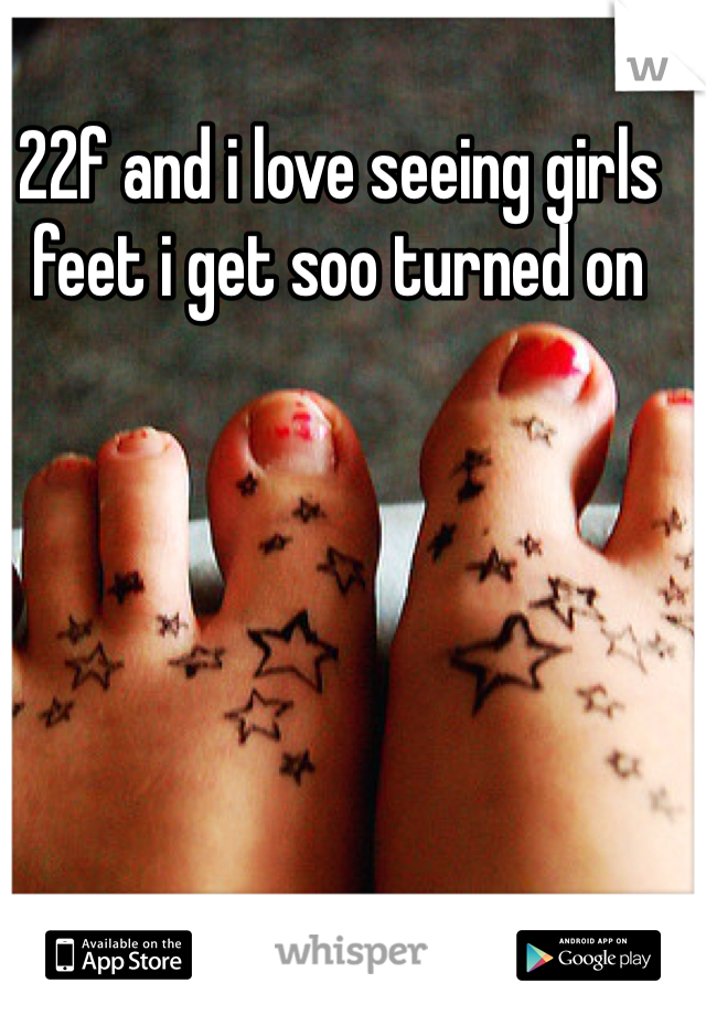 22f and i love seeing girls feet i get soo turned on