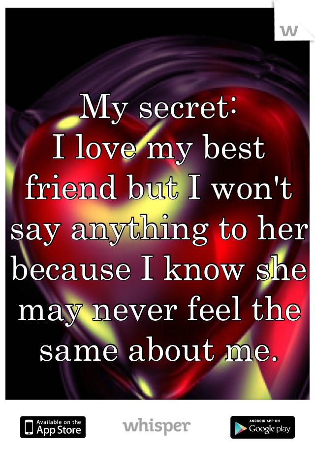 My secret:
I love my best friend but I won't say anything to her because I know she may never feel the same about me.