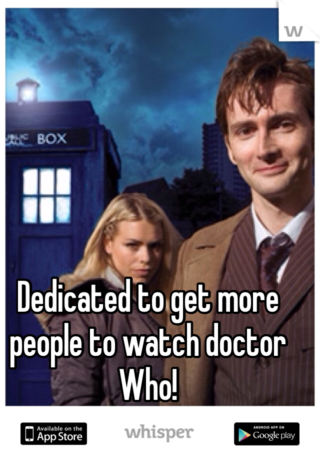 Dedicated to get more people to watch doctor Who!