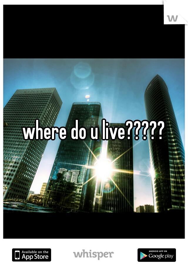 where do u live?????