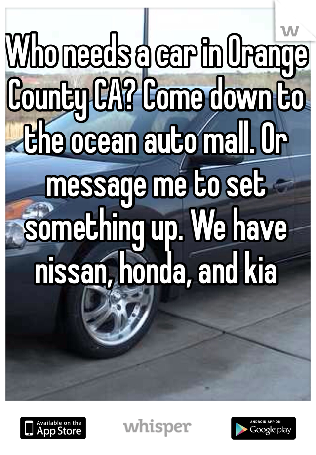 Who needs a car in Orange County CA? Come down to the ocean auto mall. Or message me to set something up. We have nissan, honda, and kia