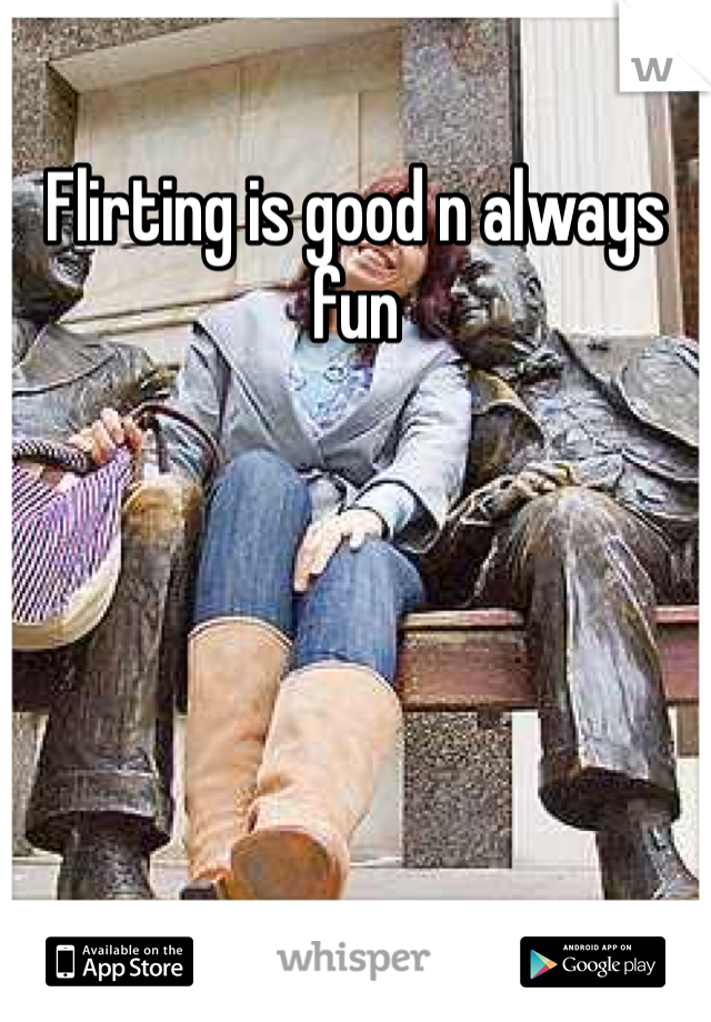 Flirting is good n always fun