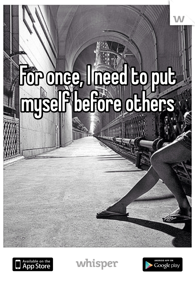 For once, I need to put myself before others
