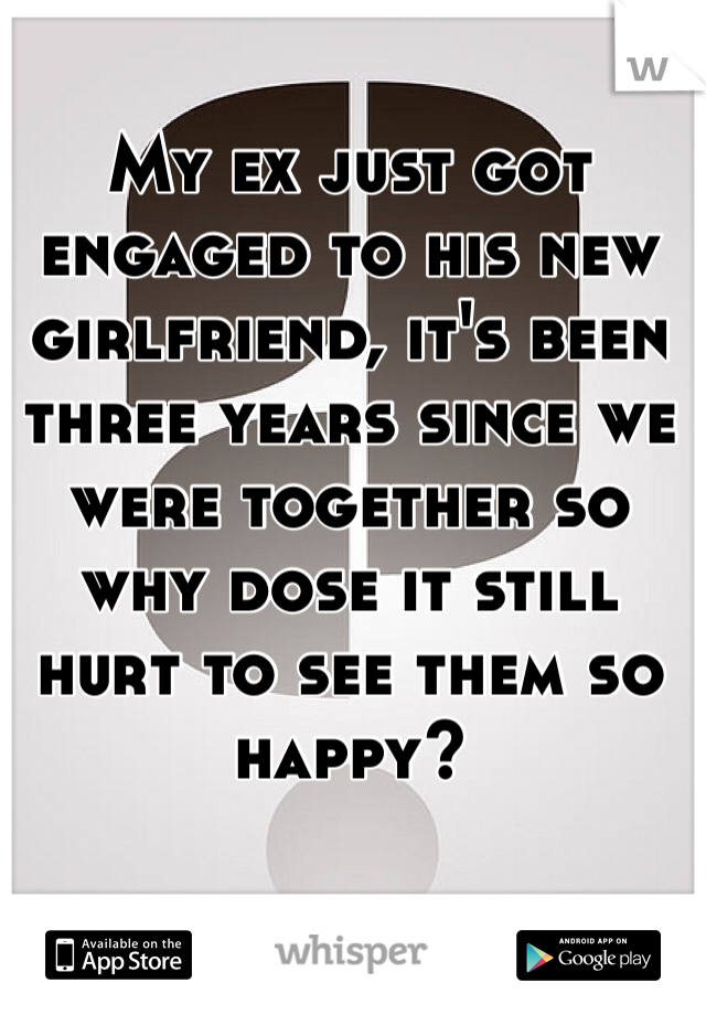 My ex just got engaged to his new girlfriend, it's been three years since we were together so why dose it still hurt to see them so happy?
