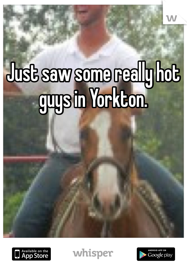 Just saw some really hot guys in Yorkton. 