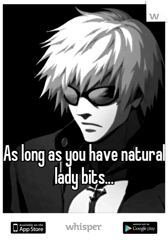 



As long as you have natural lady bits...
