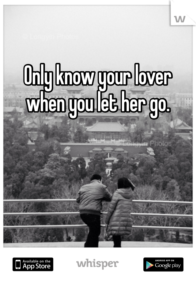 Only know your lover when you let her go. 