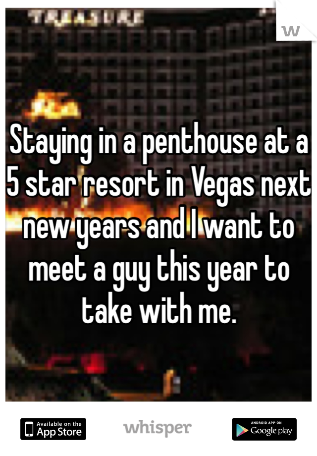 Staying in a penthouse at a 5 star resort in Vegas next new years and I want to meet a guy this year to take with me. 