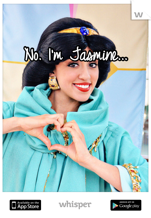 No. I'm Jasmine...