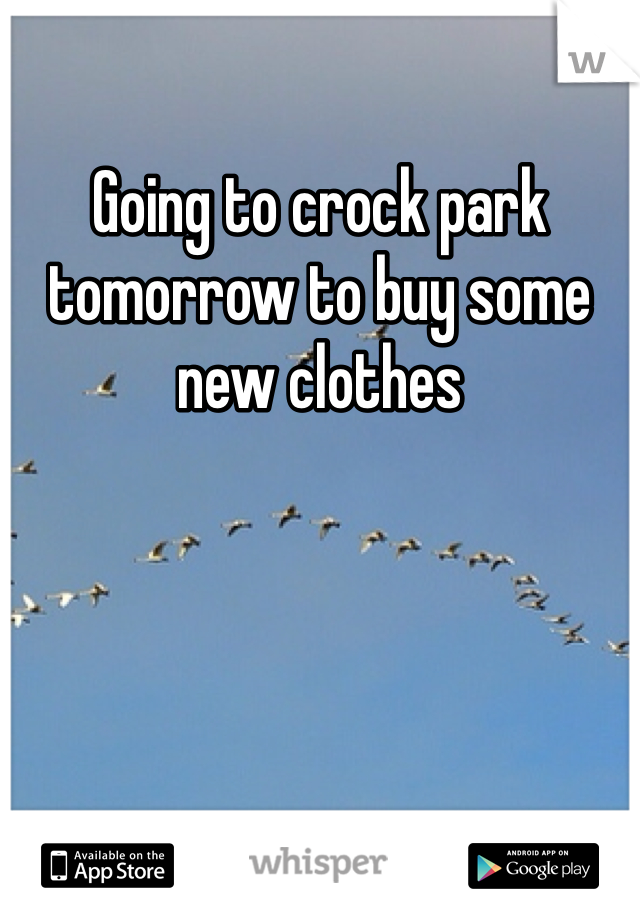 Going to crock park tomorrow to buy some new clothes