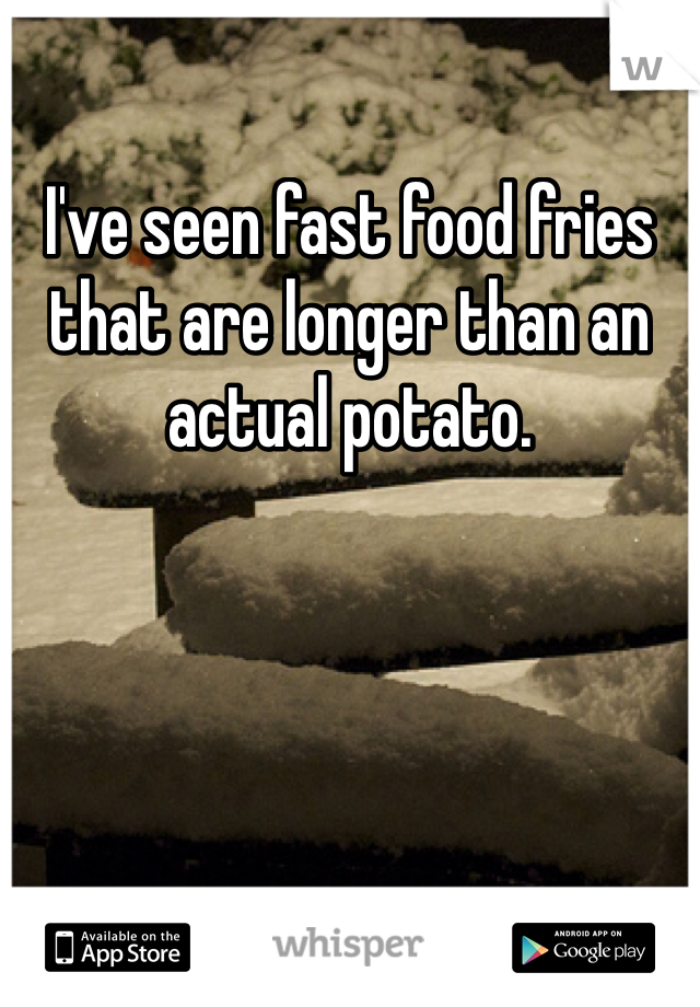 I've seen fast food fries that are longer than an actual potato. 