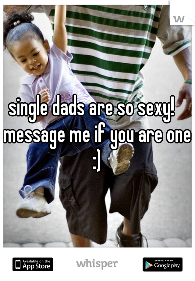 single dads are so sexy!   message me if you are one :)