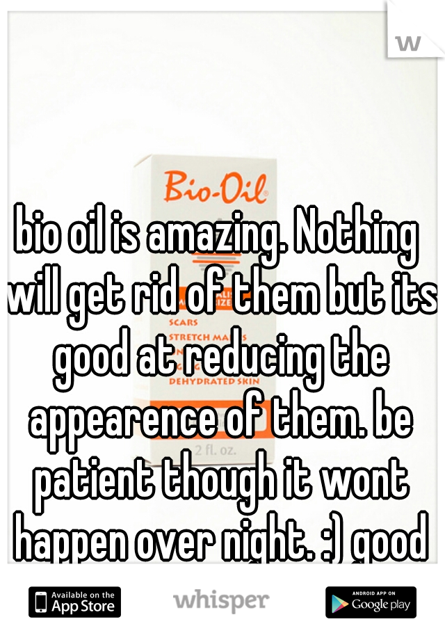 bio oil is amazing. Nothing will get rid of them but its good at reducing the appearence of them. be patient though it wont happen over night. :) good luck