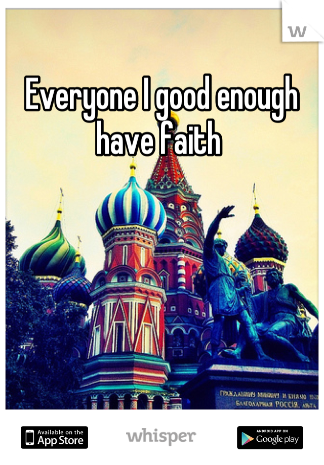 Everyone I good enough have faith 