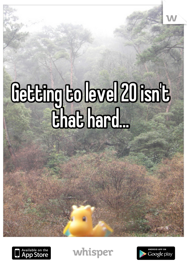 Getting to level 20 isn't that hard...
