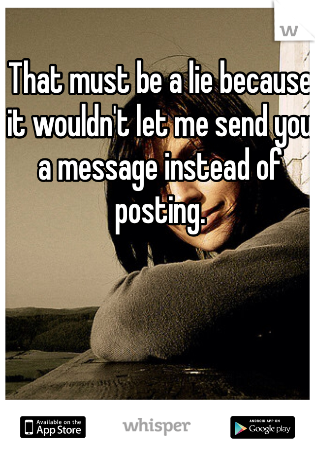 That must be a lie because it wouldn't let me send you a message instead of posting. 