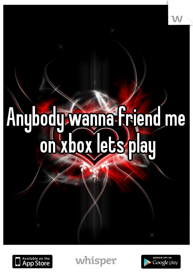Anybody wanna friend me on xbox lets play