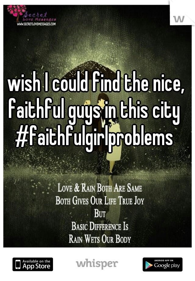 I wish I could find the nice, faithful guys in this city #faithfulgirlproblems
