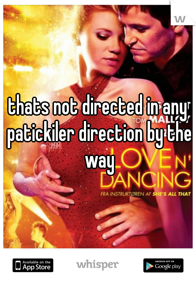 thats not directed in any patickiler direction by the way