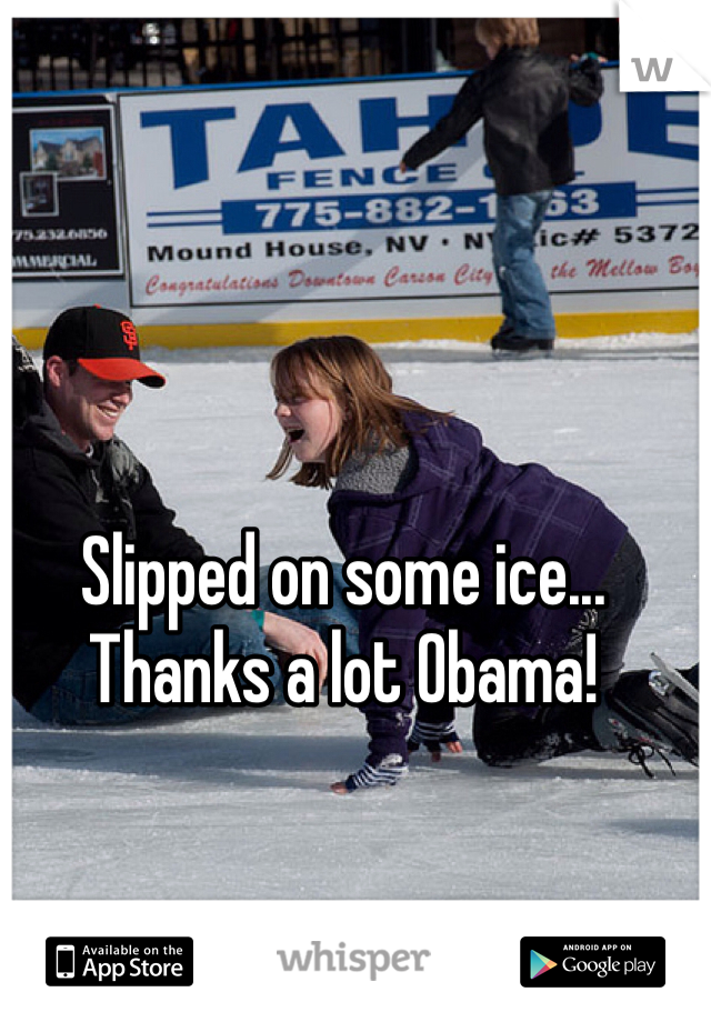 Slipped on some ice... Thanks a lot Obama!
