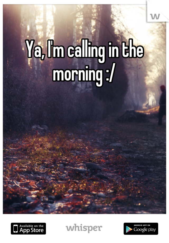 Ya, I'm calling in the morning :/