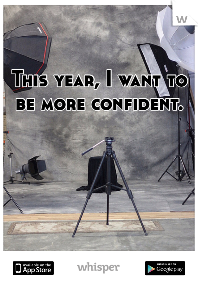 This year, I want to be more confident. 