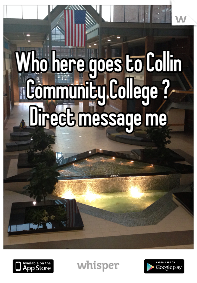 Who here goes to Collin Community College ? Direct message me
