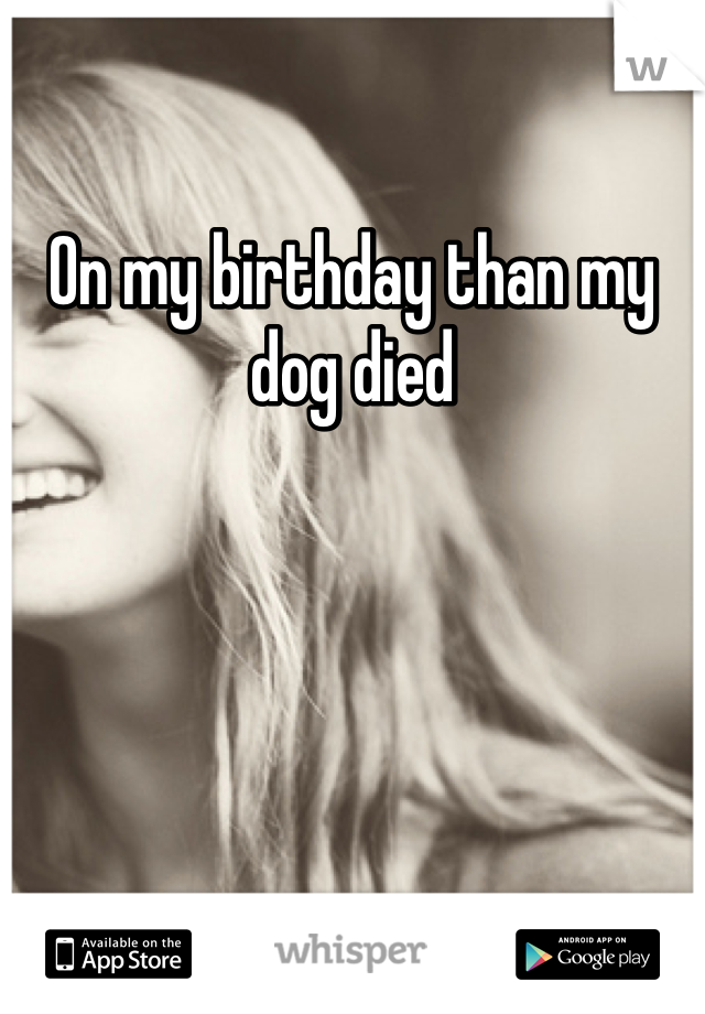 On my birthday than my dog died 