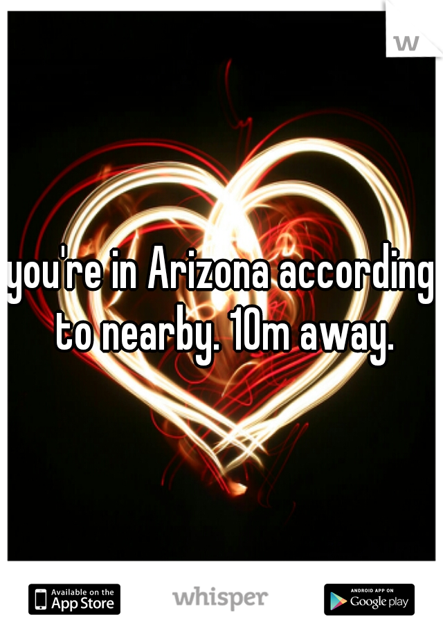 you're in Arizona according to nearby. 10m away.
