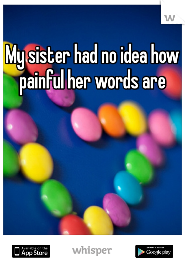 My sister had no idea how painful her words are