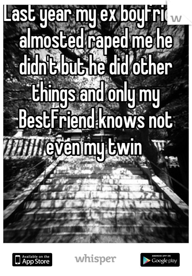 Last year my ex boyfriend almosted raped me he didn't but he did other things and only my BestFriend knows not even my twin 
