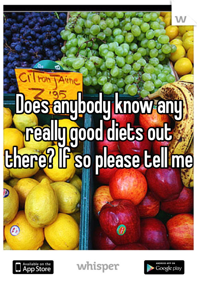 Does anybody know any really good diets out there? If so please tell me 