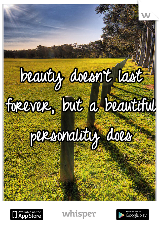beauty doesn't last forever, but a beautiful personality does