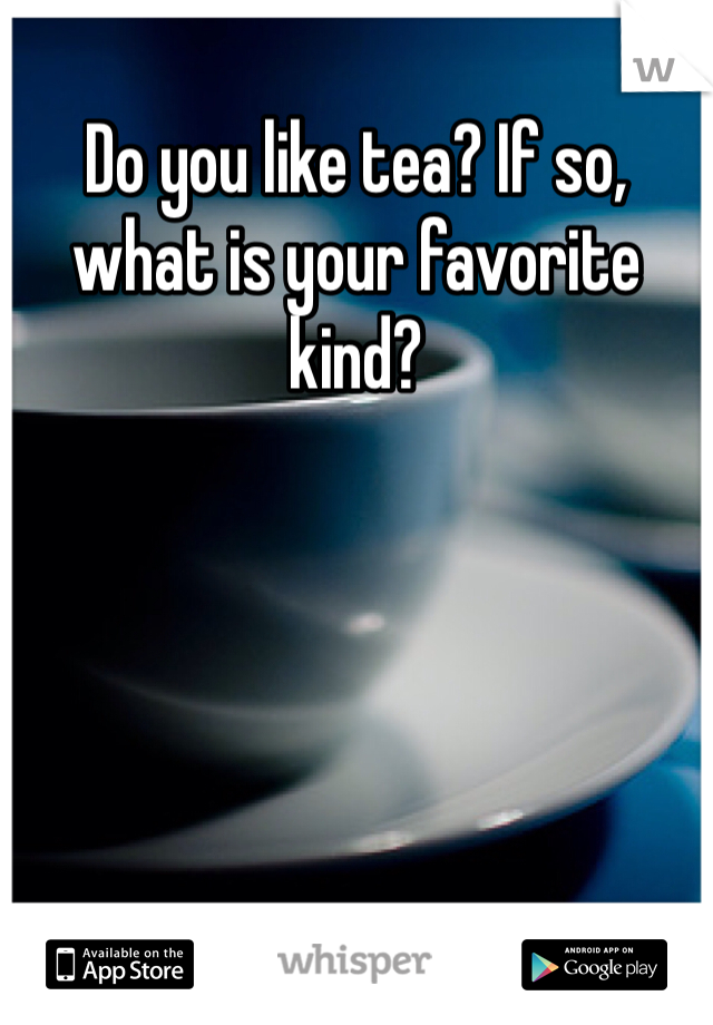 Do you like tea? If so, what is your favorite kind?