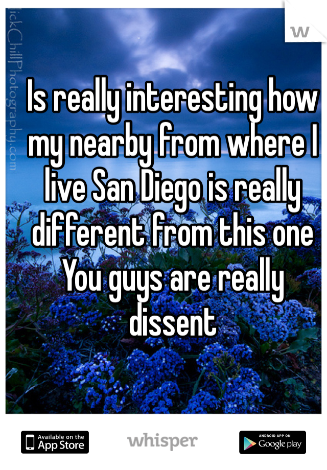 Is really interesting how my nearby from where I live San Diego is really different from this one 
You guys are really dissent 