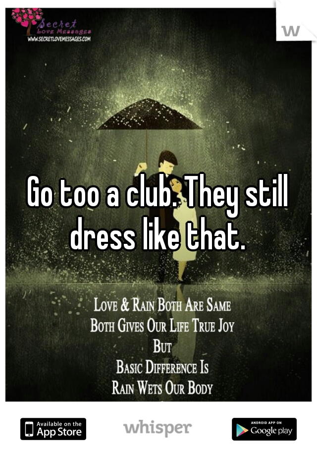 Go too a club. They still dress like that. 