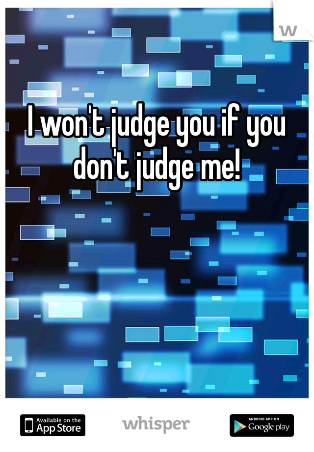 I won't judge you if you don't judge me!