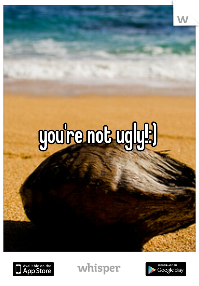you're not ugly!:)