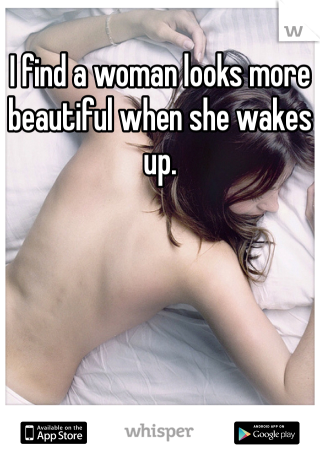 I find a woman looks more beautiful when she wakes up. 