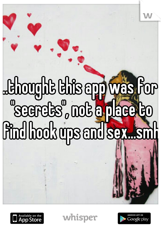 ..thought this app was for "secrets", not a place to find hook ups and sex...smh 