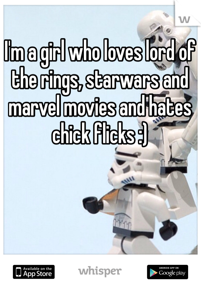 I'm a girl who loves lord of the rings, starwars and marvel movies and hates chick flicks :) 