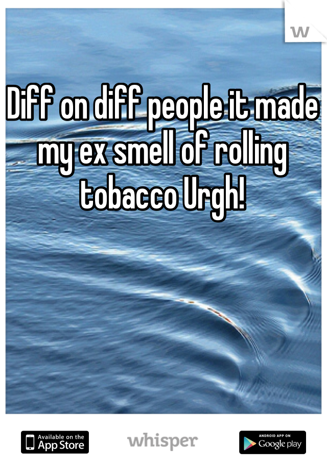 Diff on diff people it made my ex smell of rolling tobacco Urgh! 