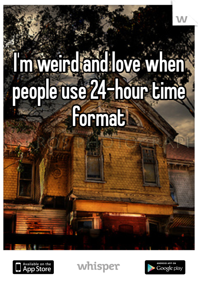 I'm weird and love when people use 24-hour time format