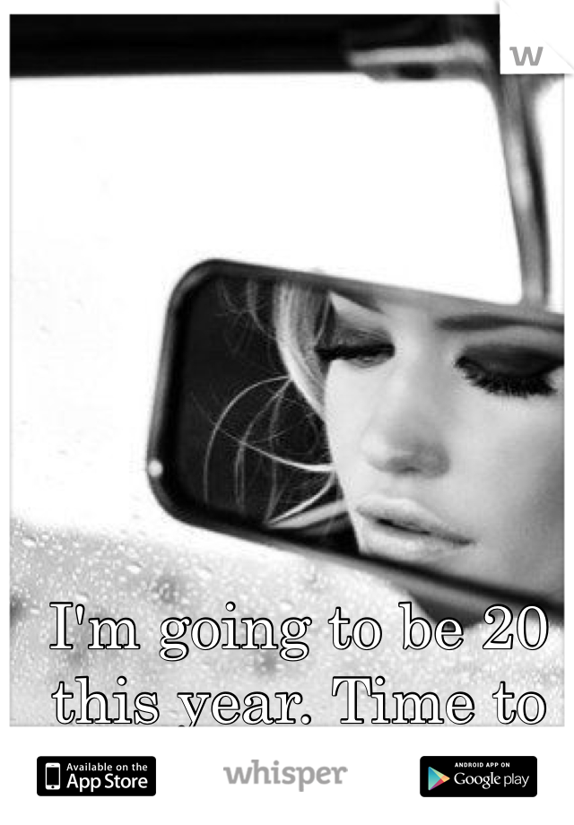 I'm going to be 20 this year. Time to grow up