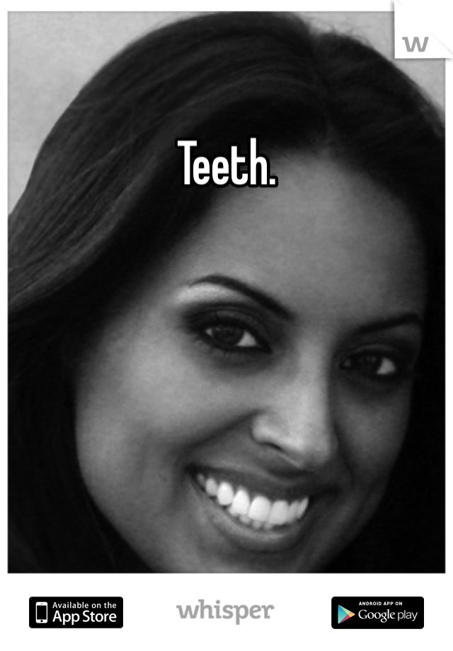 Teeth. 