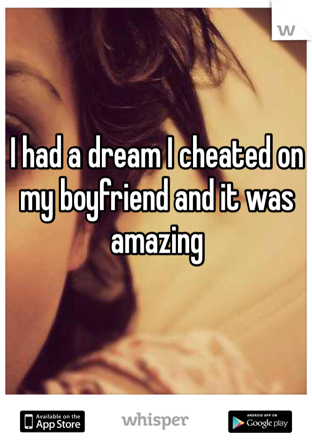 I had a dream I cheated on my boyfriend and it was amazing 