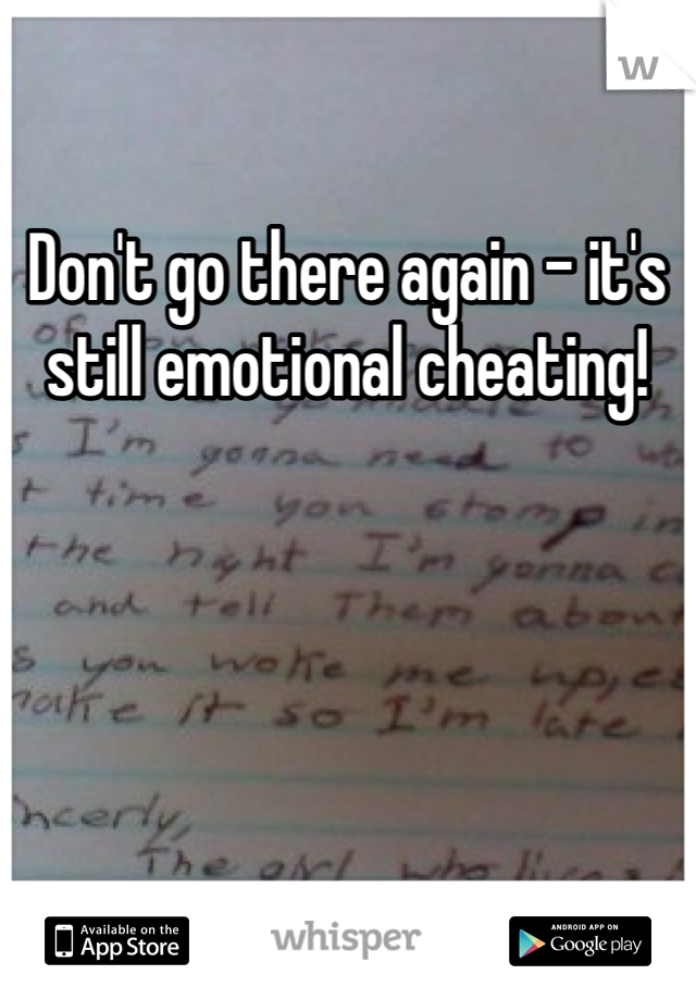 Don't go there again - it's still emotional cheating! 