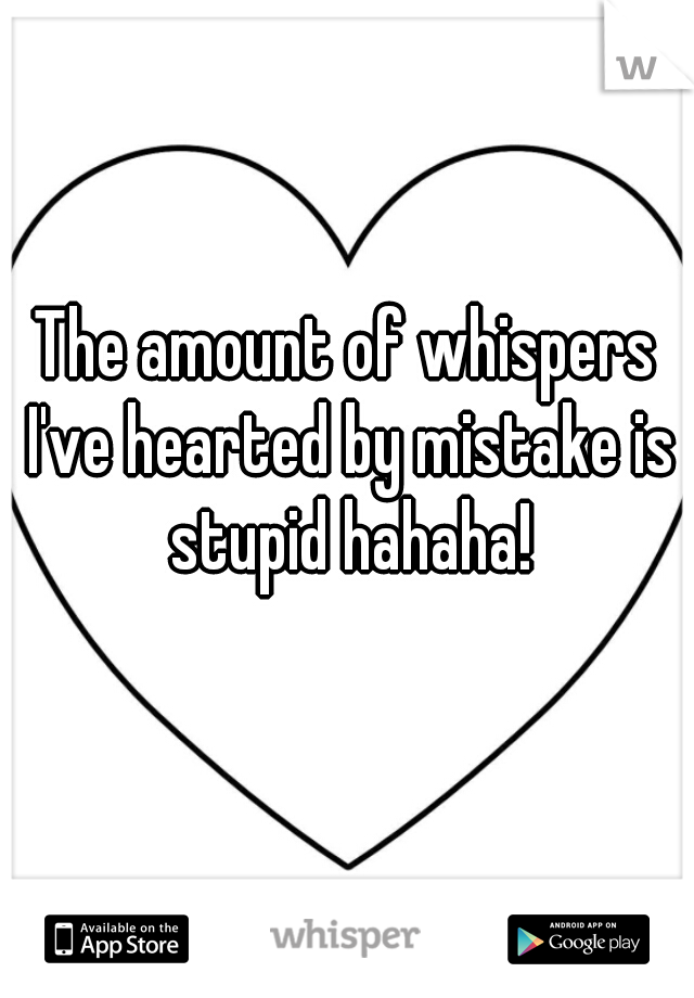 The amount of whispers I've hearted by mistake is stupid hahaha!